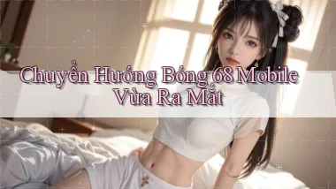 chuyển hướng bong 68 mobile vừa ra mắt