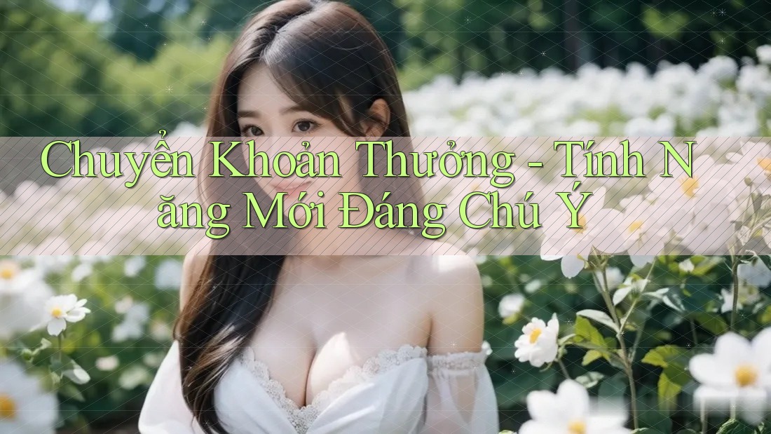 Chuyển Khoản Thưởng - Tính Năng Mới Đáng Chú Ý Chuyển Khoản Thưởng - Tính Năng Mới Đáng Chú Ý