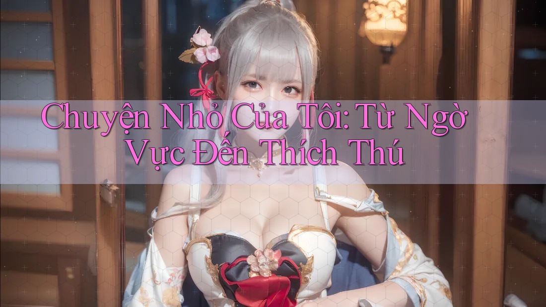 Chuyện Nhỏ Của Tôi: Từ Ngờ Vực Đến Thích Thú Chuyện Nhỏ Của Tôi: Từ Ngờ Vực Đến Thích Thú