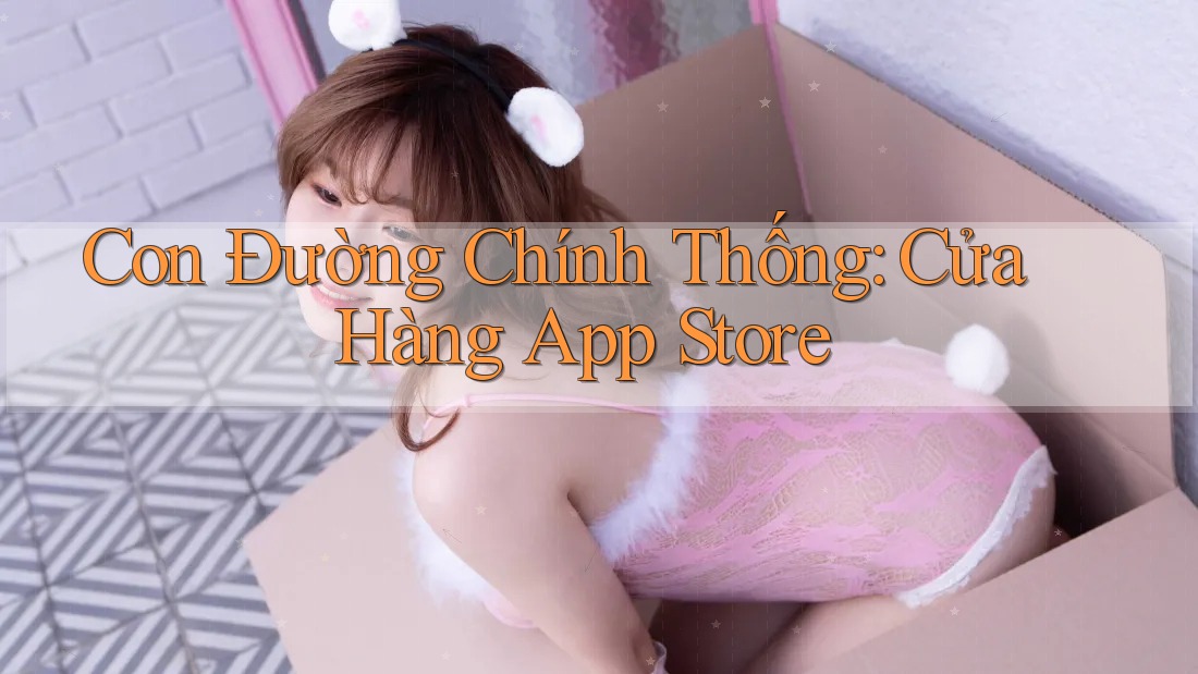 Con Đường Chính Thống: Cửa Hàng App Store Con Đường Chính Thống: Cửa Hàng App Store