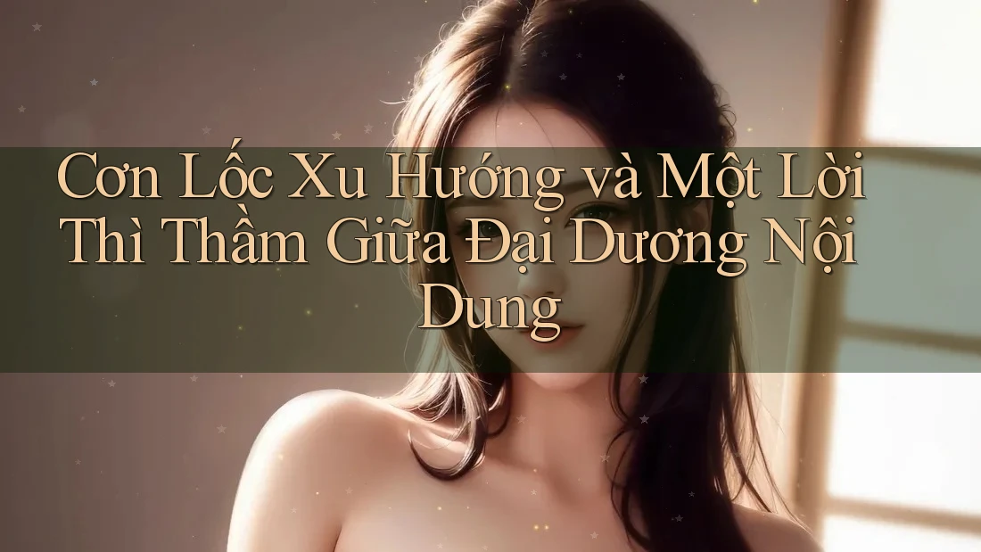 Cơn Lốc Xu Hướng và Một Lời Thì Thầm Giữa Đại Dương Nội Dung Cơn Lốc Xu Hướng và Một Lời Thì Thầm Giữa Đại Dương Nội Dung
