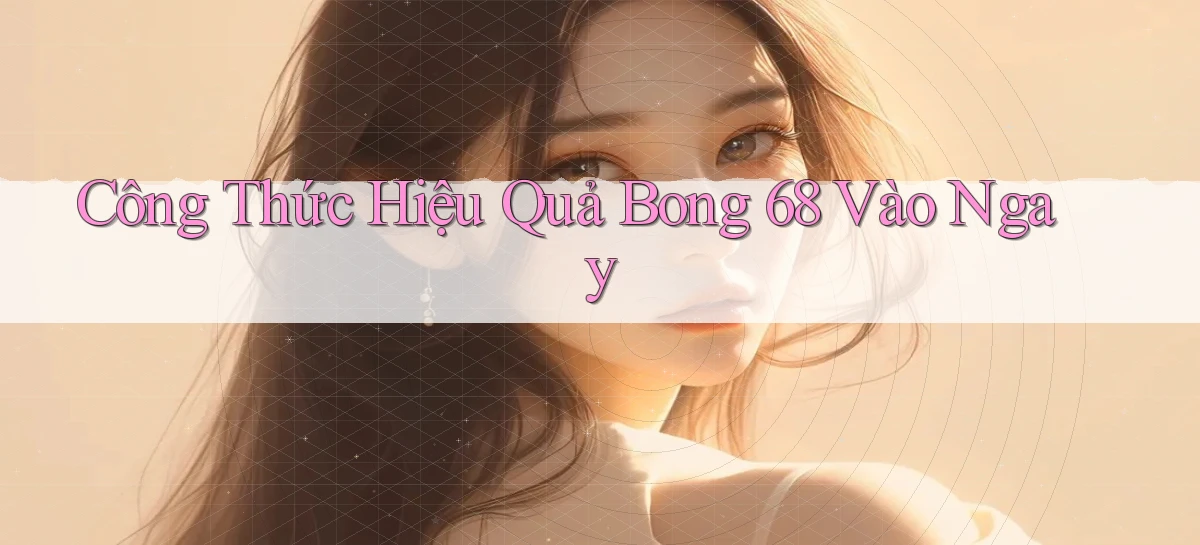 công thức hiệu quả bong 68 vào ngay