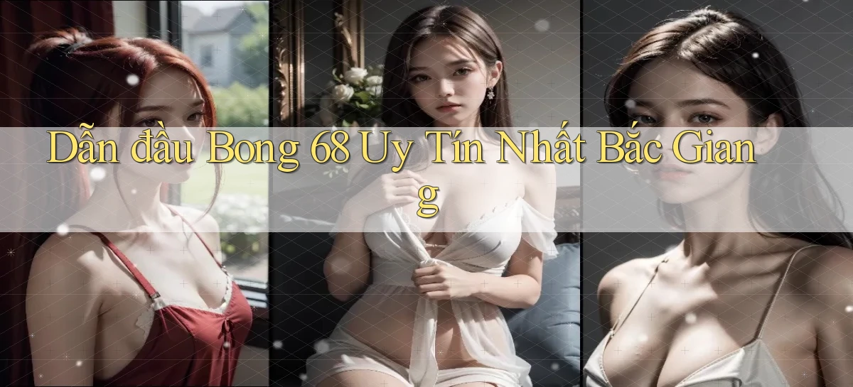 dẫn đầu bong 68 uy tín nhất Bắc Giang