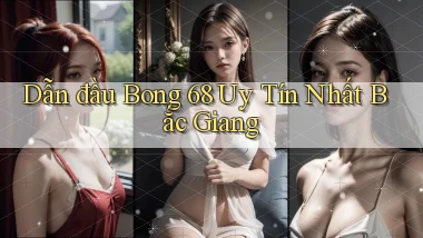 dẫn đầu bong 68 uy tín nhất Bắc Giang