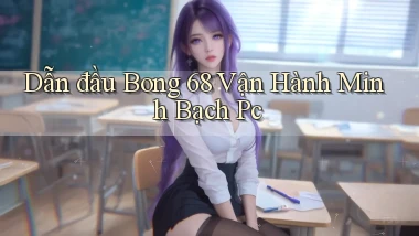 dẫn đầu bong 68 vận hành minh bạch pc