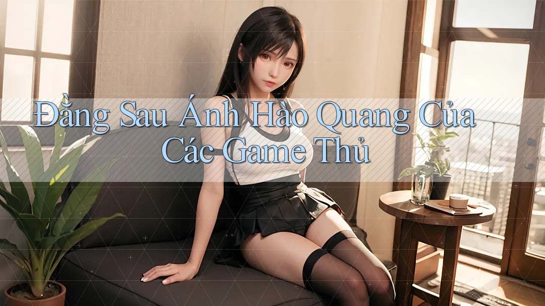 Đằng Sau Ánh Hào Quang Của Các Game Thủ Đằng Sau Ánh Hào Quang Của Các Game Thủ