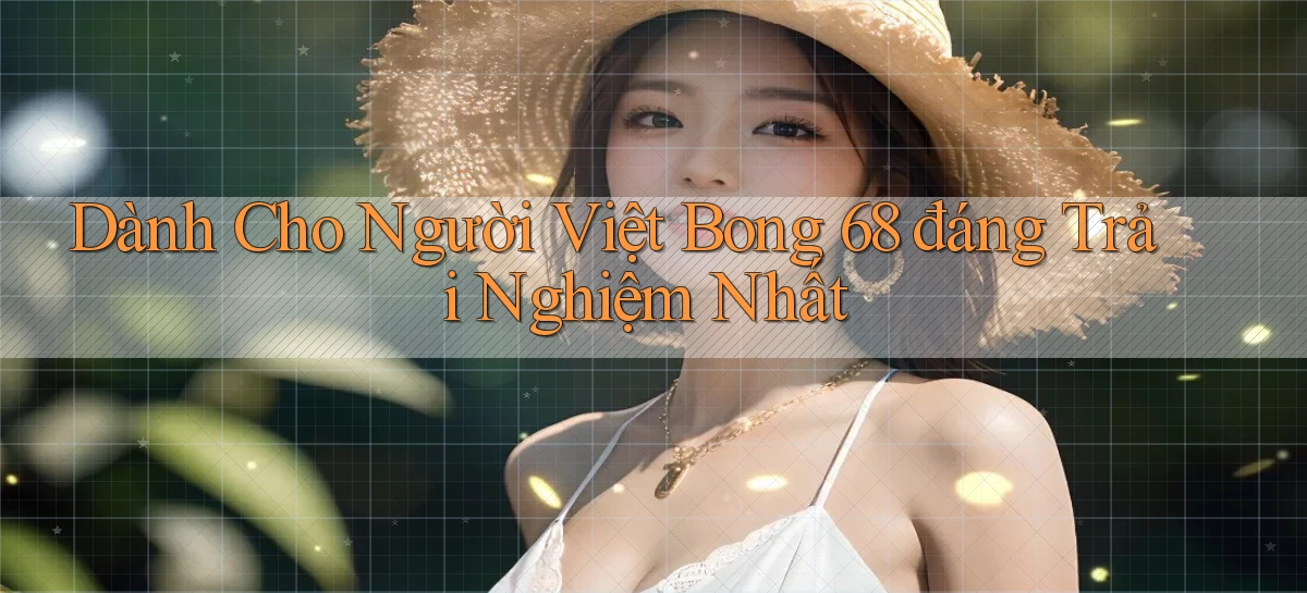 dành cho người việt bong 68 đáng trải nghiệm nhất