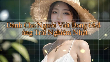 dành cho người việt bong 68 đáng trải nghiệm nhất