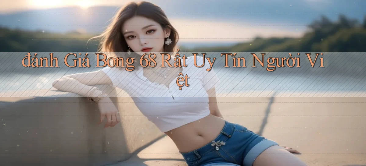 đánh giá bong 68 rất uy tín người việt
