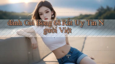 đánh giá bong 68 rất uy tín người việt