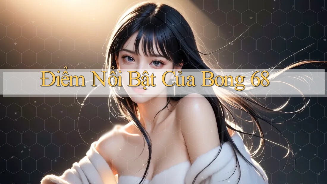 Điểm Nổi Bật Của Bong 68 Điểm Nổi Bật Của Bong 68