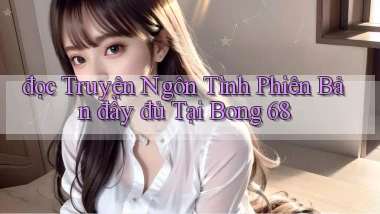 đọc truyện ngôn tình phiên bản đầy đủ tại bong 68