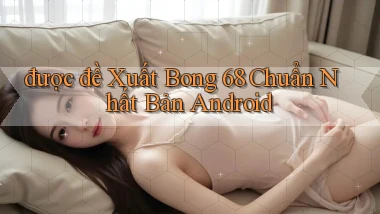 được đề xuất bong 68 chuẩn nhất bản android