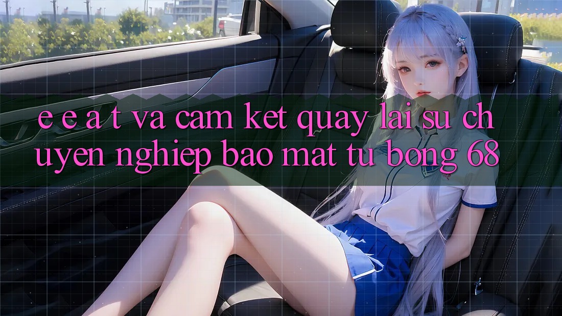 E-E-A-T và Cam Kết Quay lại Sự Chuyên nghiệp, Bảo Mật Từ bong 68 E-E-A-T và Cam Kết Quay lại Sự Chuyên nghiệp, Bảo Mật Từ bong 68