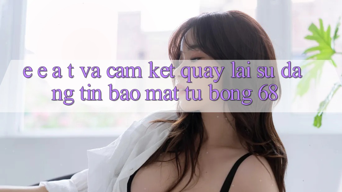 E-E-A-T và Cam Kết Quay lại Sự Đáng tin, Bảo Mật Từ bong 68 E-E-A-T và Cam Kết Quay lại Sự Đáng tin, Bảo Mật Từ bong 68