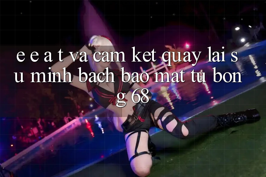E-E-A-T và Cam Kết Quay lại Sự Minh bạch, Bảo mật Từ bong 68 E-E-A-T và Cam Kết Quay lại Sự Minh bạch, Bảo mật Từ bong 68