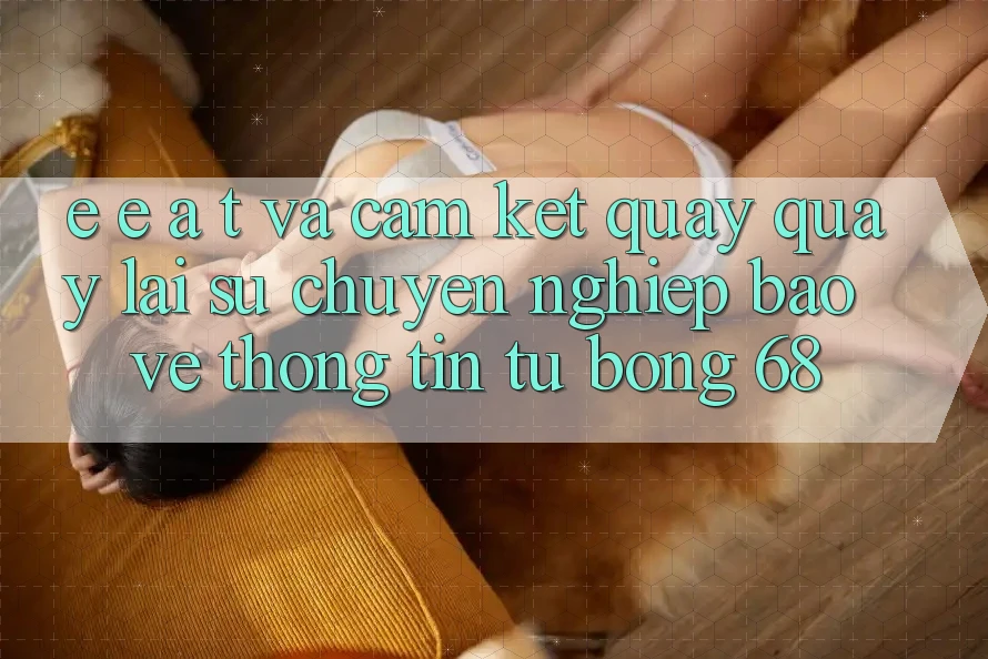 E-E-A-T và Cam Kết Quay quay lại Sự Chuyên nghiệp, Bảo vệ thông tin Từ bong 68 E-E-A-T và Cam Kết Quay quay lại Sự Chuyên nghiệp, Bảo vệ thông tin Từ bong 68