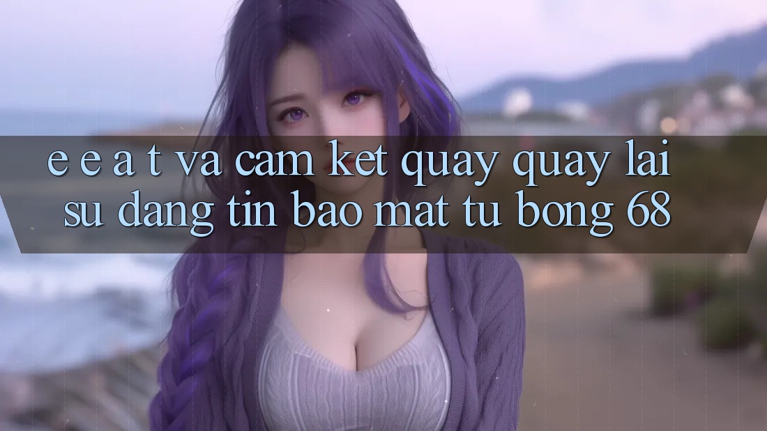 E-E-A-T và Cam Kết Quay quay lại Sự Đáng tin, Bảo Mật Từ bong 68 E-E-A-T và Cam Kết Quay quay lại Sự Đáng tin, Bảo Mật Từ bong 68