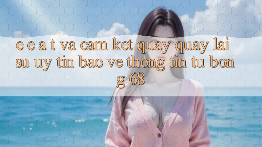 E-E-A-T và Cam Kết Quay quay lại Sự Uy Tín, Bảo vệ thông tin Từ bong 68 E-E-A-T và Cam Kết Quay quay lại Sự Uy Tín, Bảo vệ thông tin Từ bong 68
