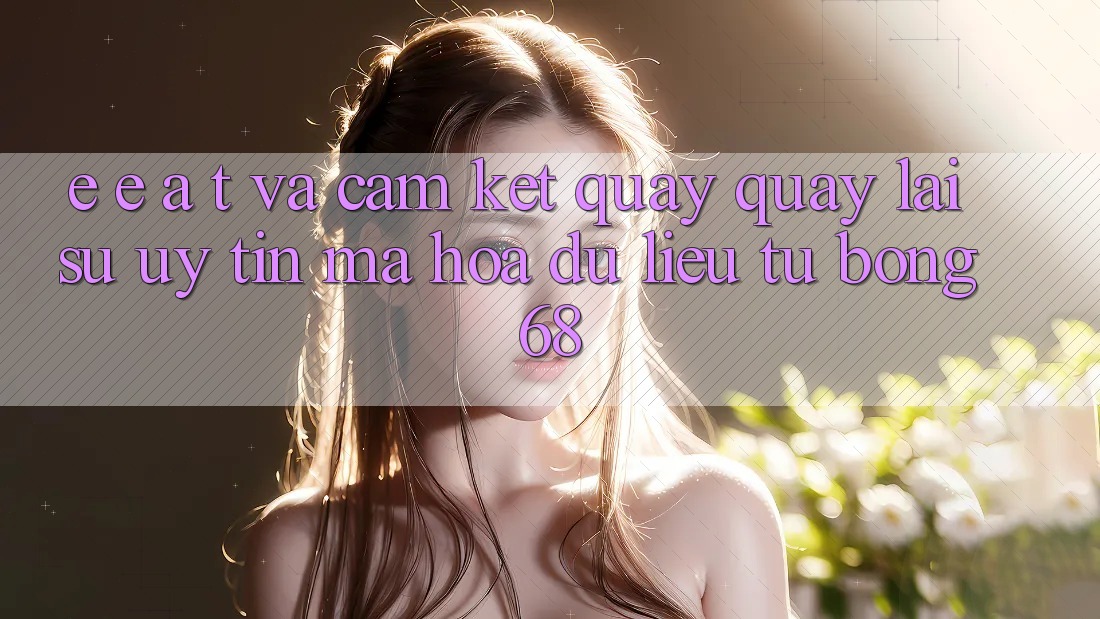 E-E-A-T và Cam Kết Quay quay lại Sự Uy Tín, Mã hóa dữ liệu Từ bong 68 E-E-A-T và Cam Kết Quay quay lại Sự Uy Tín, Mã hóa dữ liệu Từ bong 68