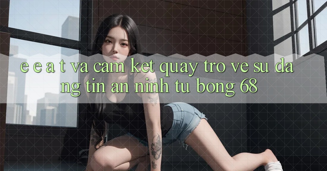 E-E-A-T và Cam Kết Quay trở về Sự Đáng tin, An ninh Từ bong 68 E-E-A-T và Cam Kết Quay trở về Sự Đáng tin, An ninh Từ bong 68