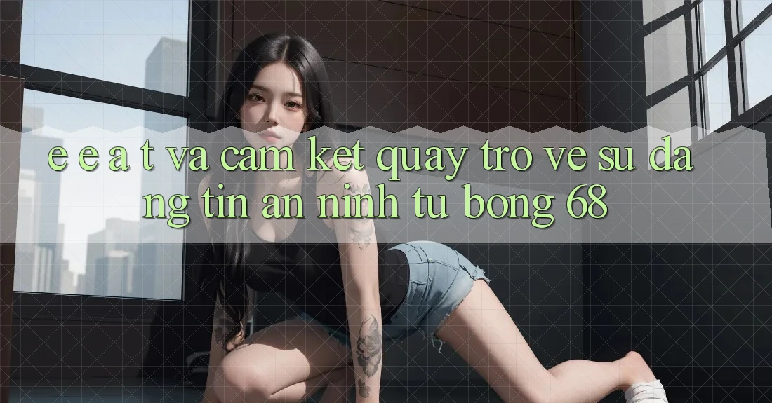 E-E-A-T và Cam Kết Quay trở về Sự Đáng tin, An ninh Từ bong 68 E-E-A-T và Cam Kết Quay trở về Sự Đáng tin, An ninh Từ bong 68