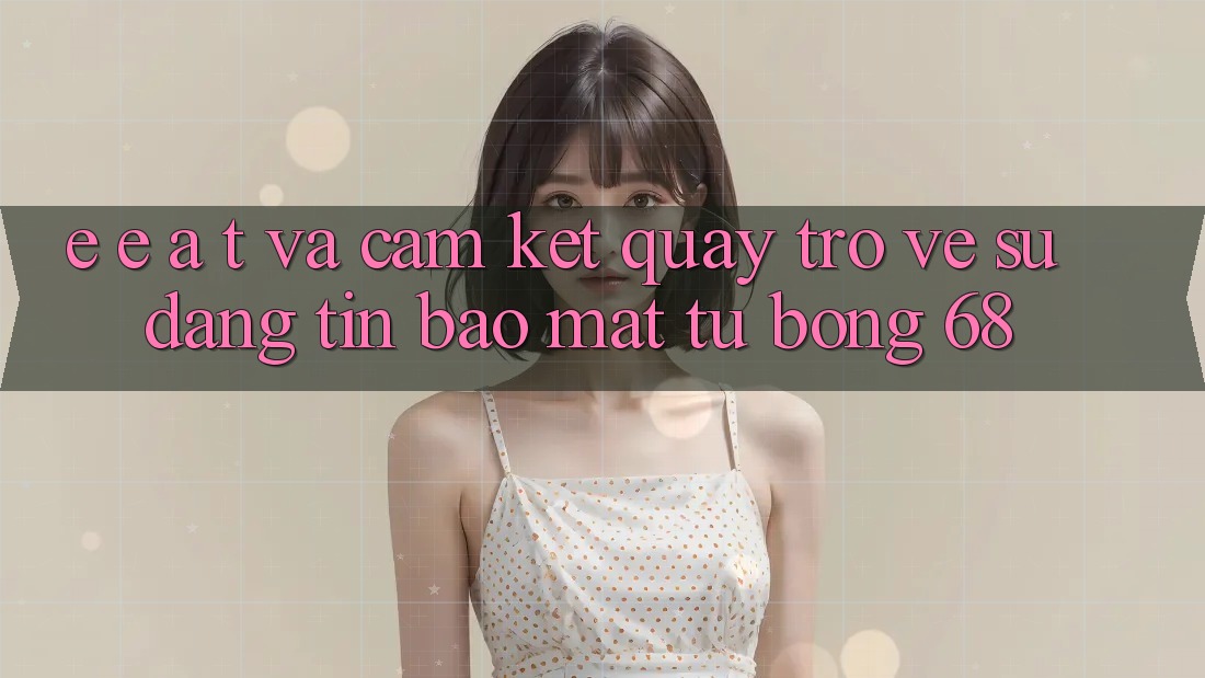 E-E-A-T và Cam Kết Quay trở về Sự Đáng tin, Bảo Mật Từ bong 68
