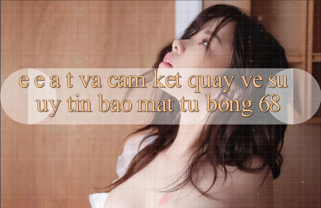E-E-A-T và Cam Kết Quay về Sự Uy Tín, Bảo Mật Từ bong 68 E-E-A-T và Cam Kết Quay về Sự Uy Tín, Bảo Mật Từ bong 68