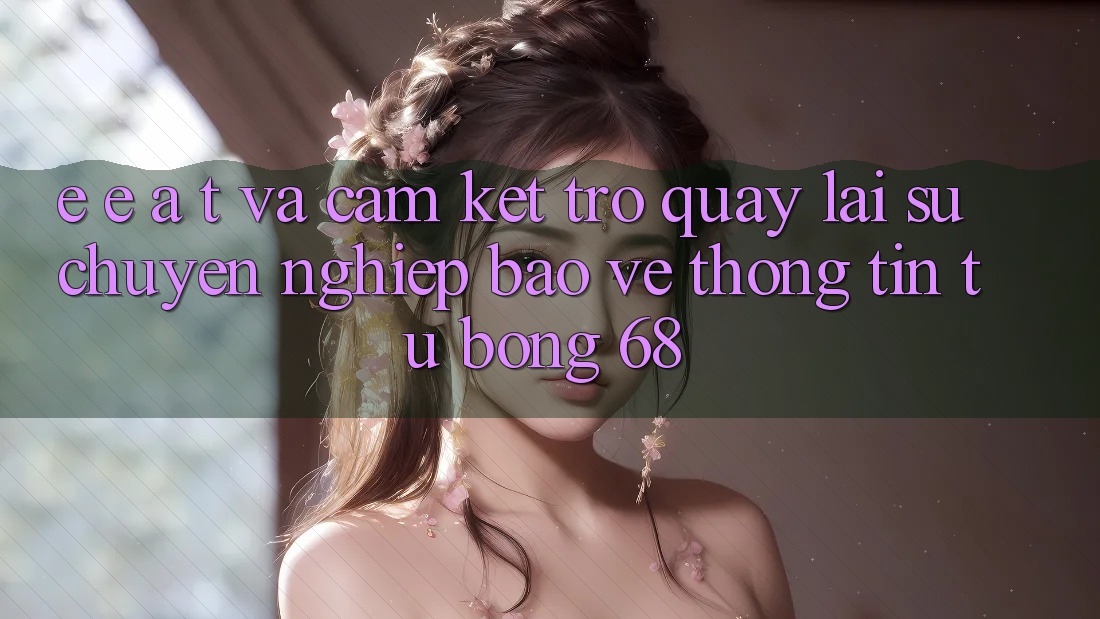 E-E-A-T và Cam Kết Trở quay lại Sự Chuyên nghiệp, Bảo vệ thông tin Từ bong 68 E-E-A-T và Cam Kết Trở quay lại Sự Chuyên nghiệp, Bảo vệ thông tin Từ bong 68