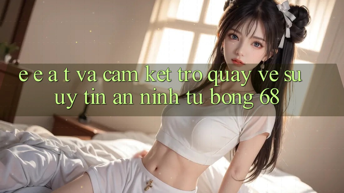 E-E-A-T và Cam Kết Trở quay về Sự Uy Tín, An ninh Từ bong 68 E-E-A-T và Cam Kết Trở quay về Sự Uy Tín, An ninh Từ bong 68
