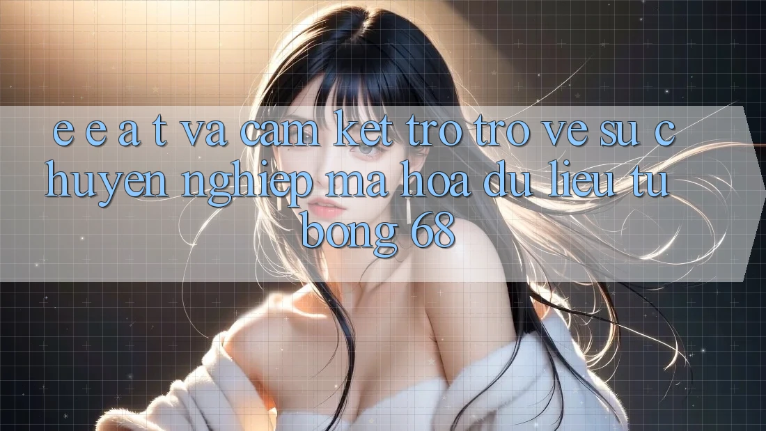 E-E-A-T và Cam Kết Trở trở về Sự Chuyên nghiệp, Mã hóa dữ liệu Từ bong 68 E-E-A-T và Cam Kết Trở trở về Sự Chuyên nghiệp, Mã hóa dữ liệu Từ bong 68