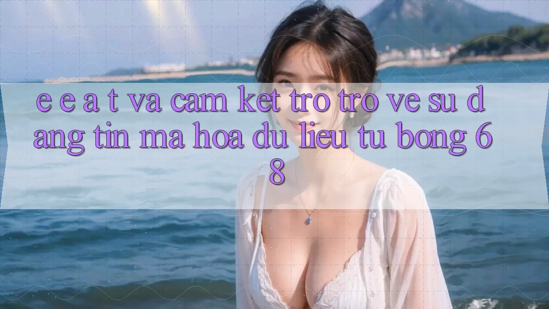 E-E-A-T và Cam Kết Trở trở về Sự Đáng tin, Mã hóa dữ liệu Từ bong 68 E-E-A-T và Cam Kết Trở trở về Sự Đáng tin, Mã hóa dữ liệu Từ bong 68
