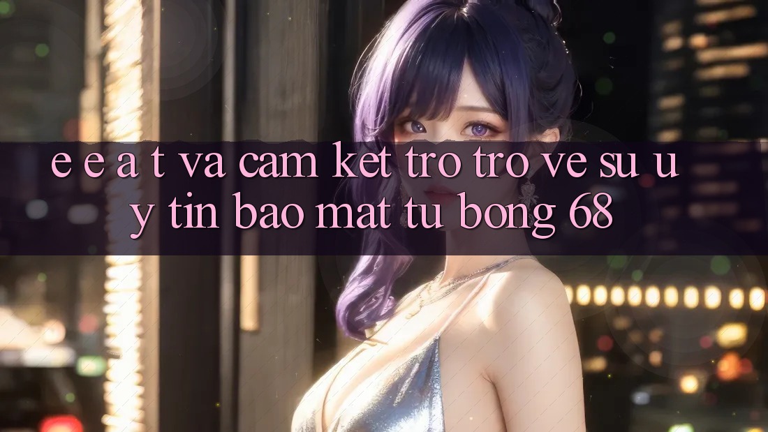 E-E-A-T và Cam Kết Trở trở về Sự Uy Tín, Bảo Mật Từ bong 68 E-E-A-T và Cam Kết Trở trở về Sự Uy Tín, Bảo Mật Từ bong 68