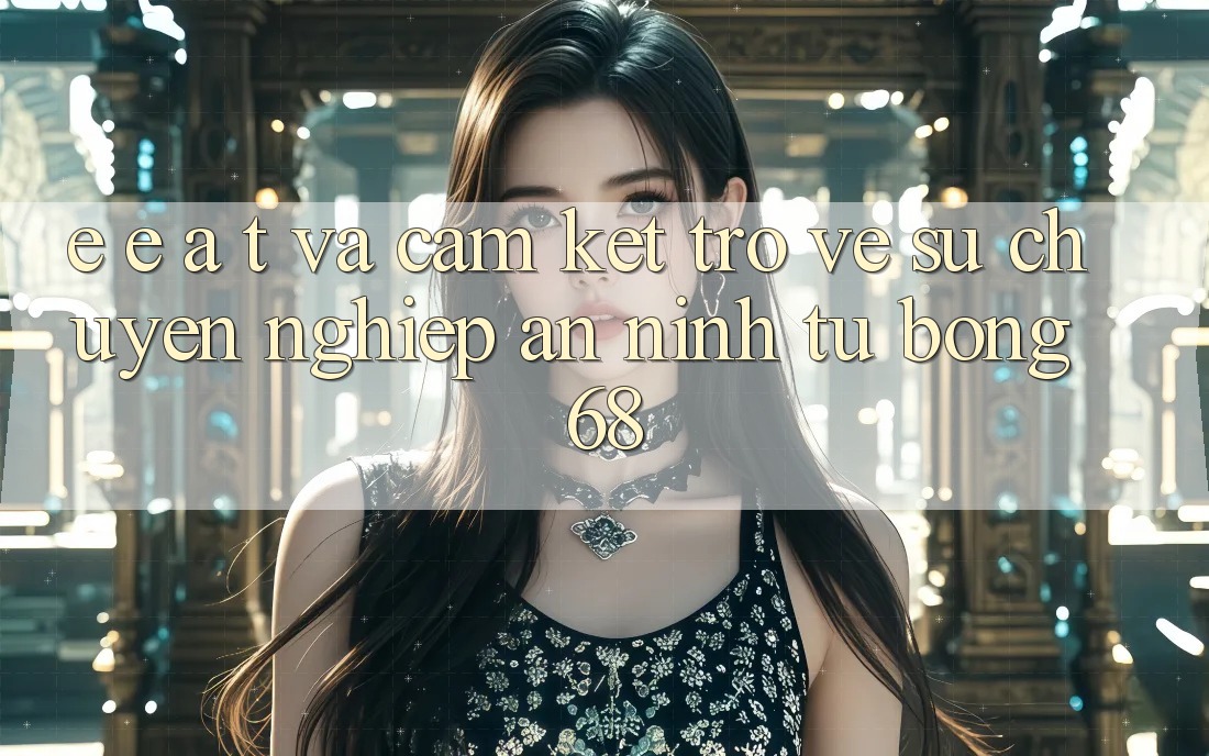 E-E-A-T và Cam Kết Trở về Sự Chuyên nghiệp, An ninh Từ bong 68 E-E-A-T và Cam Kết Trở về Sự Chuyên nghiệp, An ninh Từ bong 68