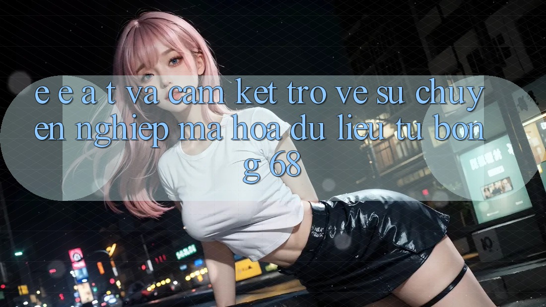 E-E-A-T và Cam Kết Trở về Sự Chuyên nghiệp, Mã hóa dữ liệu Từ bong 68 E-E-A-T và Cam Kết Trở về Sự Chuyên nghiệp, Mã hóa dữ liệu Từ bong 68