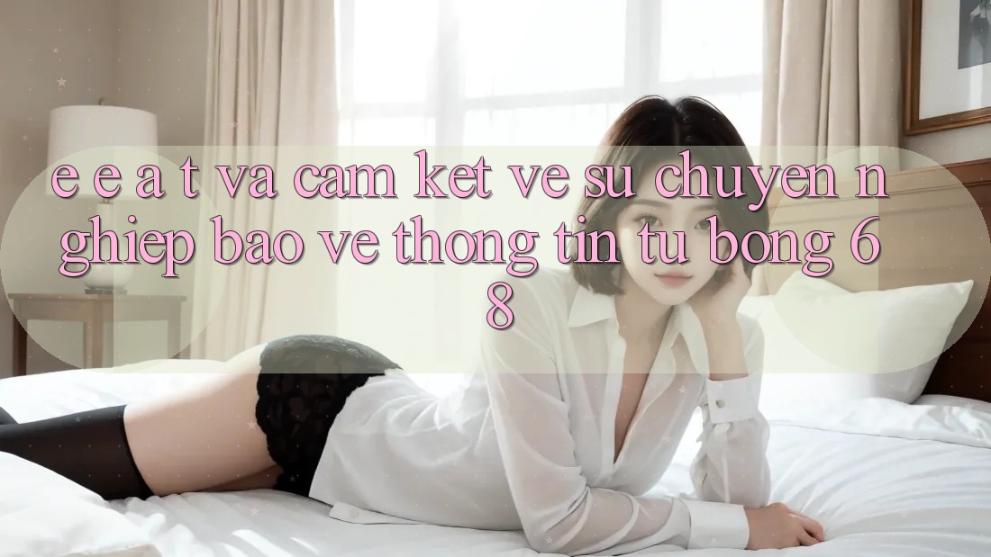 E-E-A-T và Cam Kết Về Sự Chuyên nghiệp, Bảo vệ thông tin Từ bong 68 E-E-A-T và Cam Kết Về Sự Chuyên nghiệp, Bảo vệ thông tin Từ bong 68