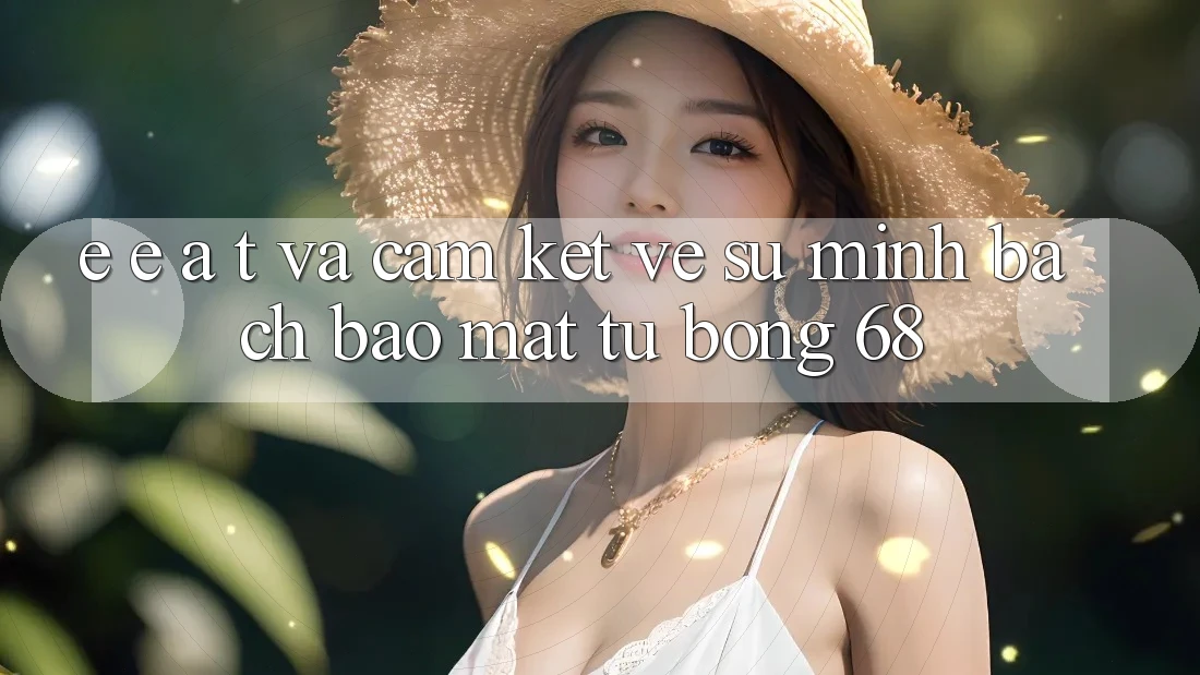 E-E-A-T và Cam Kết Về Sự Minh bạch, Bảo Mật Từ bong 68 E-E-A-T và Cam Kết Về Sự Minh bạch, Bảo Mật Từ bong 68