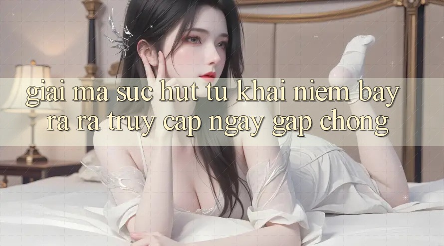 Giải Mã Sức Hút Từ Khái Niệm “Bày ra ra Truy Cập Ngay Gấp chóng” Giải Mã Sức Hút Từ Khái Niệm “Bày ra ra Truy Cập Ngay Gấp chóng”