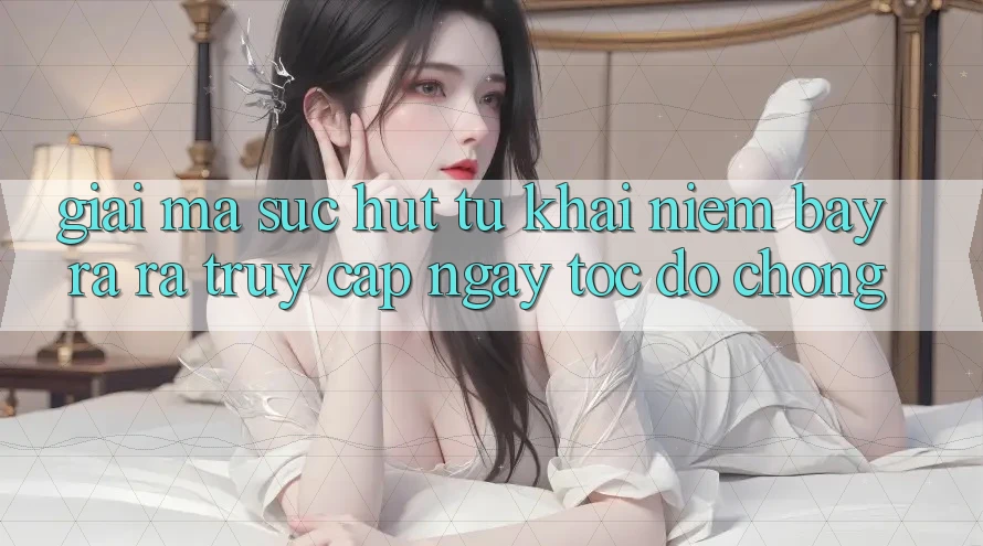 Giải Mã Sức Hút Từ Khái Niệm “Bày ra ra Truy Cập Ngay Tốc độ chóng” Giải Mã Sức Hút Từ Khái Niệm “Bày ra ra Truy Cập Ngay Tốc độ chóng”