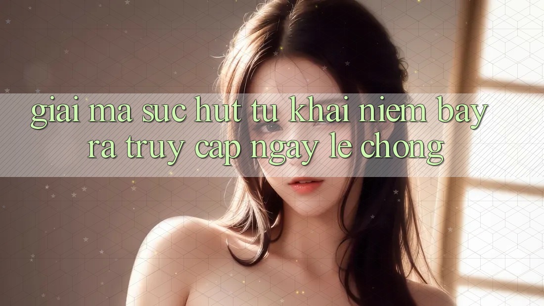 Giải Mã Sức Hút Từ Khái Niệm “Bày ra Truy Cập Ngay Lẹ chóng” Giải Mã Sức Hút Từ Khái Niệm “Bày ra Truy Cập Ngay Lẹ chóng”