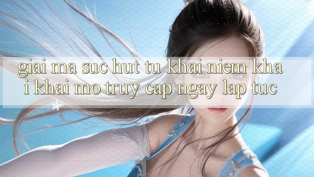 Giải Mã Sức Hút Từ Khái Niệm “Khai khai mở Truy Cập Ngay Lập Tức” Giải Mã Sức Hút Từ Khái Niệm “Khai khai mở Truy Cập Ngay Lập Tức”
