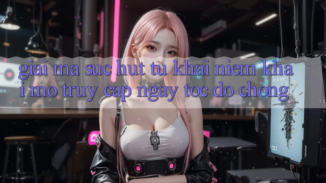 Giải Mã Sức Hút Từ Khái Niệm “Khai mở Truy Cập Ngay Tốc độ chóng”