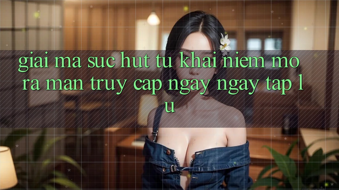 Giải Mã Sức Hút Từ Khái Niệm “Mở ra màn Truy Cập Ngay ngay tắp lự” Giải Mã Sức Hút Từ Khái Niệm “Mở ra màn Truy Cập Ngay ngay tắp lự”