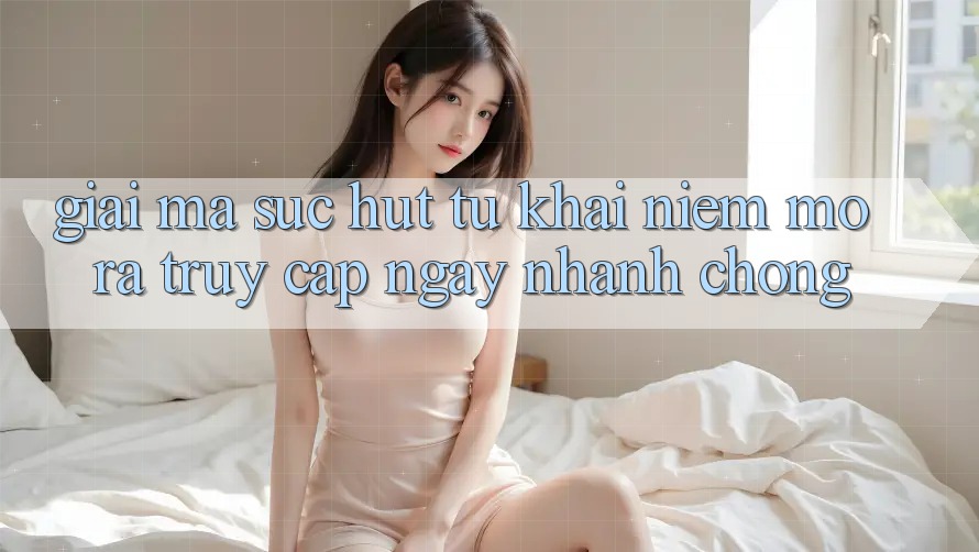 Giải Mã Sức Hút Từ Khái Niệm “Mở ra Truy Cập Ngay Nhanh chóng” Giải Mã Sức Hút Từ Khái Niệm “Mở ra Truy Cập Ngay Nhanh chóng”