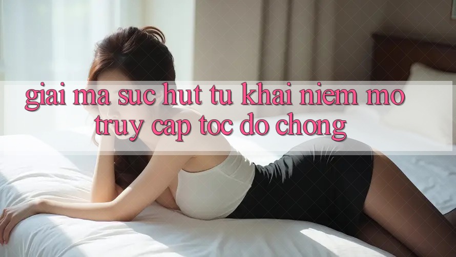 Giải Mã Sức Hút Từ Khái Niệm “Mở Truy Cập Tốc độ chóng” Giải Mã Sức Hút Từ Khái Niệm “Mở Truy Cập Tốc độ chóng”