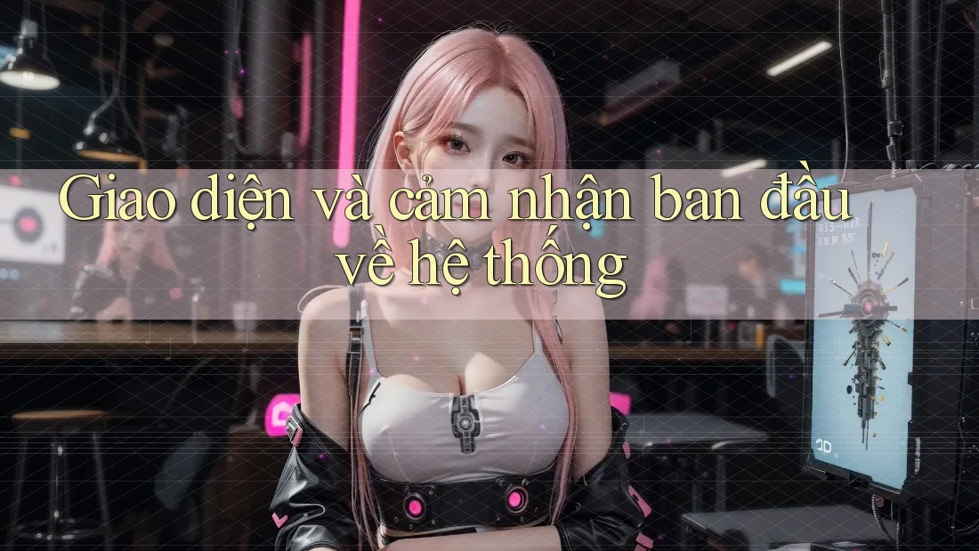Giao diện và cảm nhận ban đầu về hệ thống