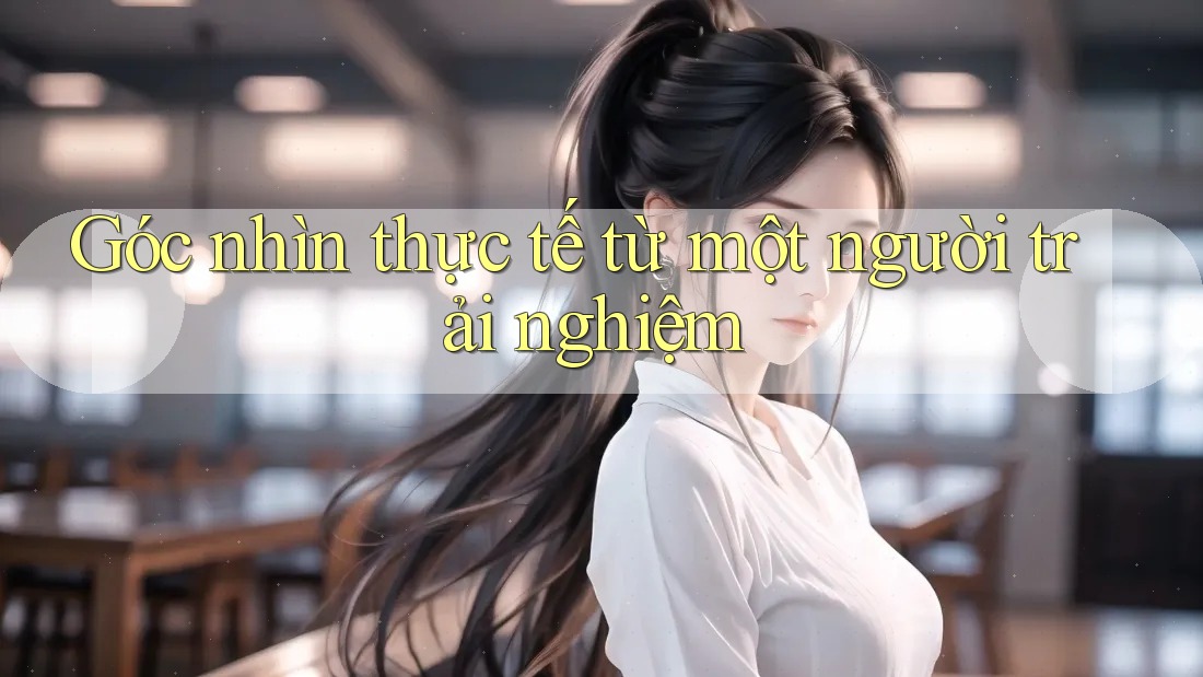 Góc nhìn thực tế từ một người trải nghiệm Góc nhìn thực tế từ một người trải nghiệm