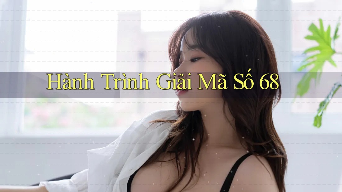 Hành Trình Giải Mã Số 68