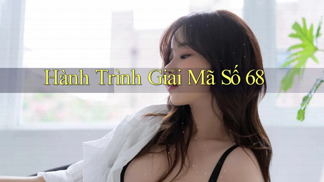 Hành Trình Giải Mã Số 68 Hành Trình Giải Mã Số 68