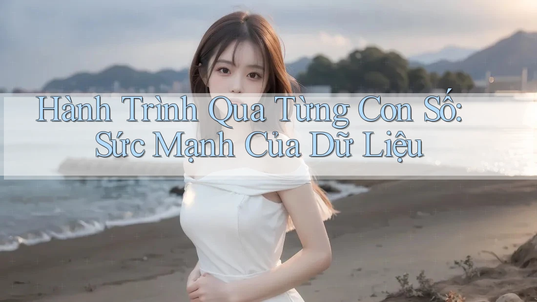 Hành Trình Qua Từng Con Số: Sức Mạnh Của Dữ Liệu Hành Trình Qua Từng Con Số: Sức Mạnh Của Dữ Liệu